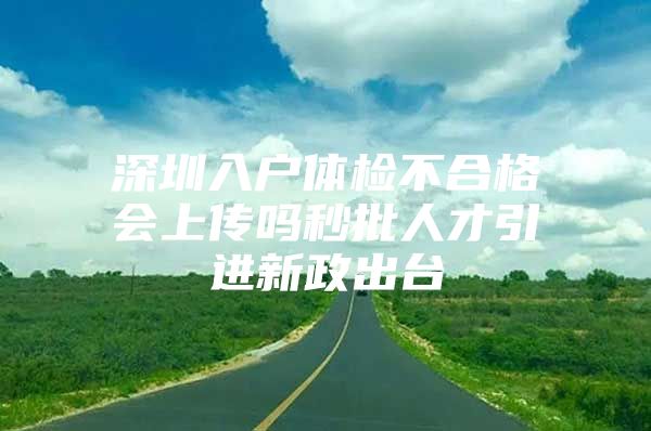 深圳入户体检不合格会上传吗秒批人才引进新政出台