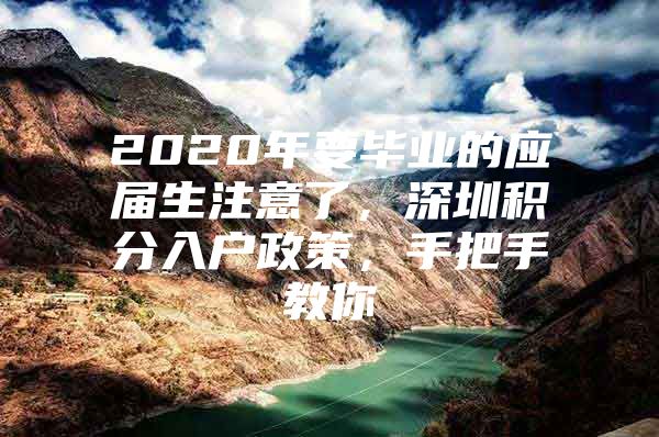 2020年要毕业的应届生注意了，深圳积分入户政策，手把手教你