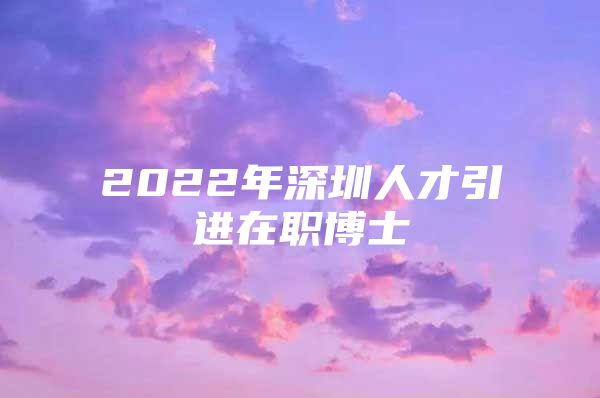 2022年深圳人才引进在职博士