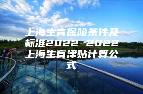 上海生育保险条件及标准2022 2022上海生育津贴计算公式