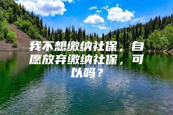 我不想缴纳社保，自愿放弃缴纳社保，可以吗？