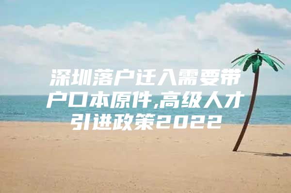 深圳落户迁入需要带户口本原件,高级人才引进政策2022