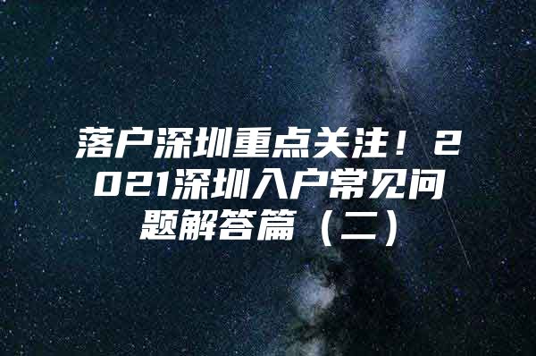 落户深圳重点关注！2021深圳入户常见问题解答篇（二）