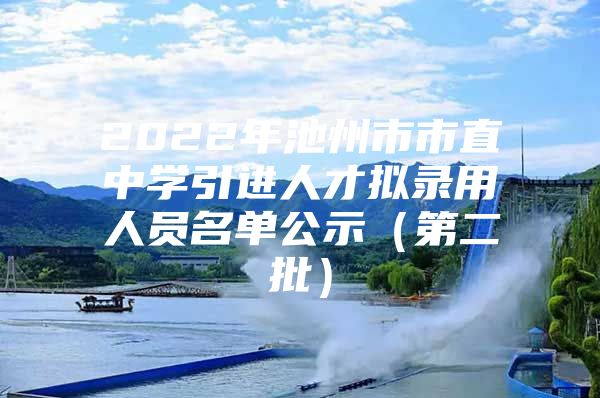 2022年池州市市直中学引进人才拟录用人员名单公示（第二批）