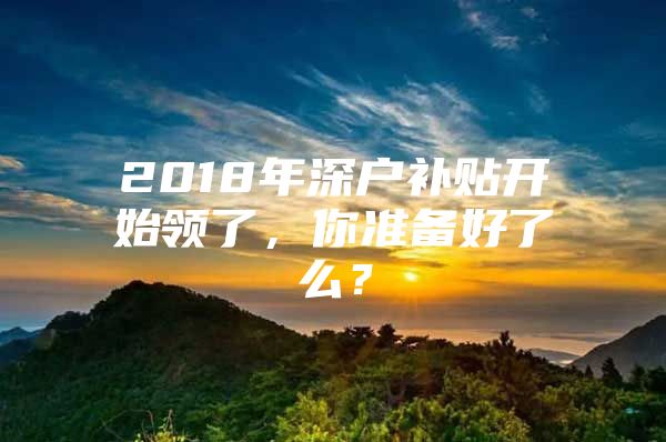 2018年深户补贴开始领了，你准备好了么？