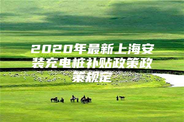 2020年最新上海安装充电桩补贴政策政策规定