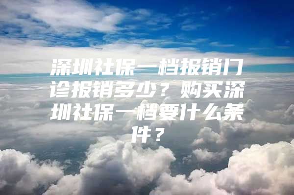 深圳社保一档报销门诊报销多少？购买深圳社保一档要什么条件？