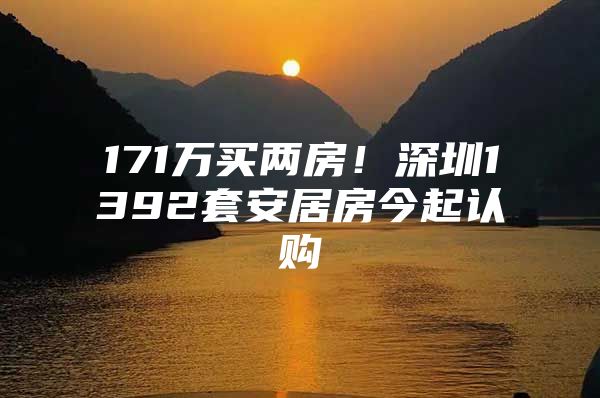 171万买两房！深圳1392套安居房今起认购