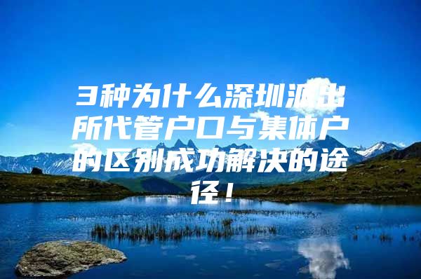 3种为什么深圳派出所代管户口与集体户的区别成功解决的途径！