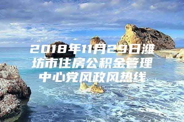 2018年11月29日潍坊市住房公积金管理中心党风政风热线