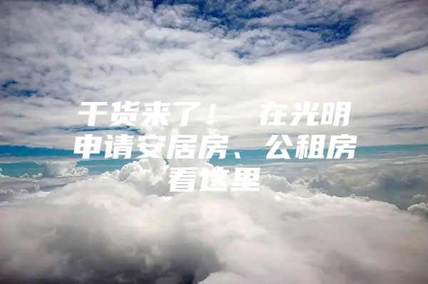 干货来了！ 在光明申请安居房、公租房看这里