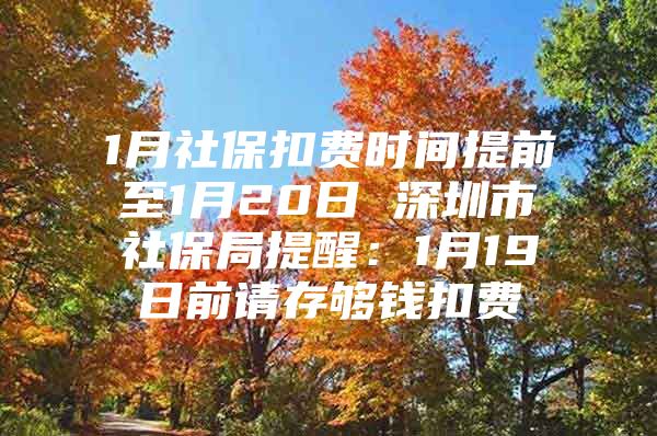 1月社保扣费时间提前至1月20日 深圳市社保局提醒：1月19日前请存够钱扣费