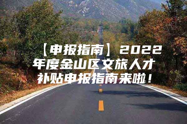 【申报指南】2022年度金山区文旅人才补贴申报指南来啦！