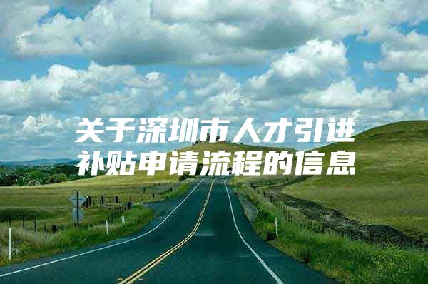 关于深圳市人才引进补贴申请流程的信息