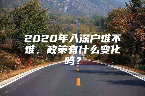 2020年入深户难不难，政策有什么变化吗？