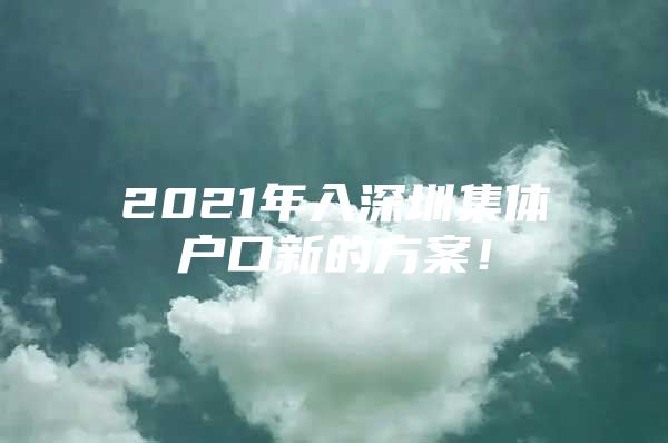 2021年入深圳集体户口新的方案！