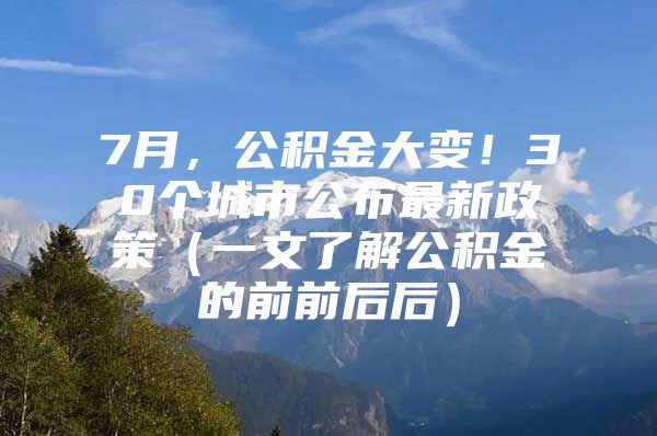 7月，公积金大变！30个城市公布最新政策（一文了解公积金的前前后后）