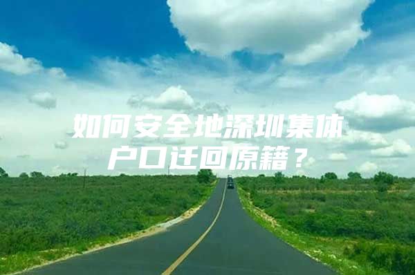 如何安全地深圳集体户口迁回原籍？