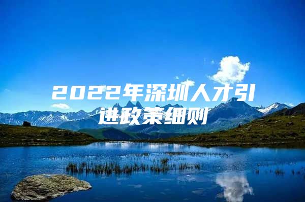 2022年深圳人才引进政策细则