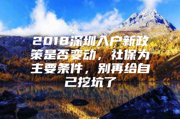 2018深圳入户新政策是否变动，社保为主要条件，别再给自己挖坑了