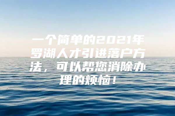 一个简单的2021年罗湖人才引进落户方法，可以帮您消除办理的烦恼！