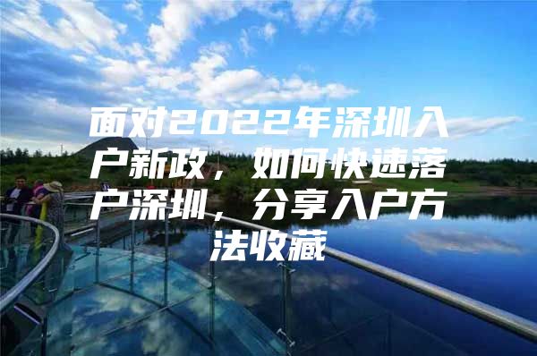 面对2022年深圳入户新政，如何快速落户深圳，分享入户方法收藏