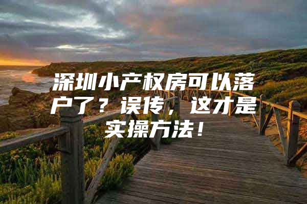 深圳小产权房可以落户了？误传，这才是实操方法！