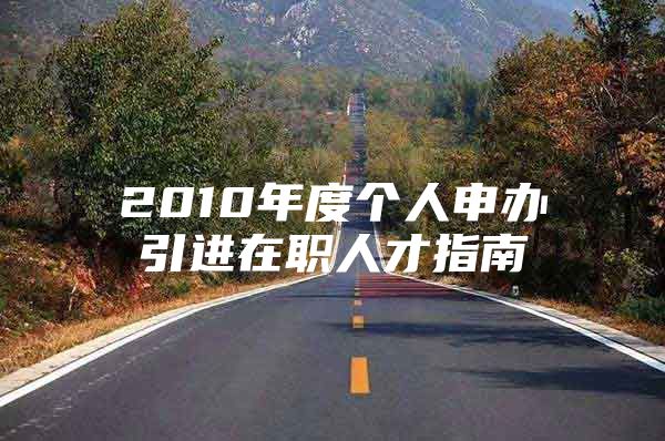 2010年度个人申办引进在职人才指南