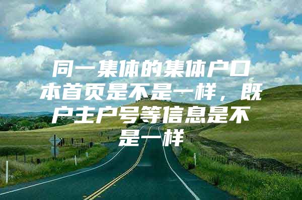 同一集体的集体户口本首页是不是一样，既户主户号等信息是不是一样