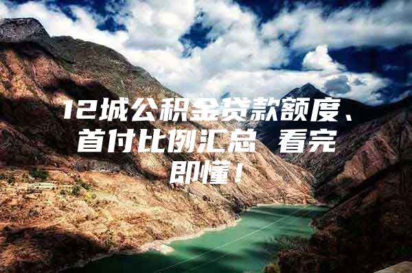 12城公积金贷款额度、首付比例汇总 看完即懂！