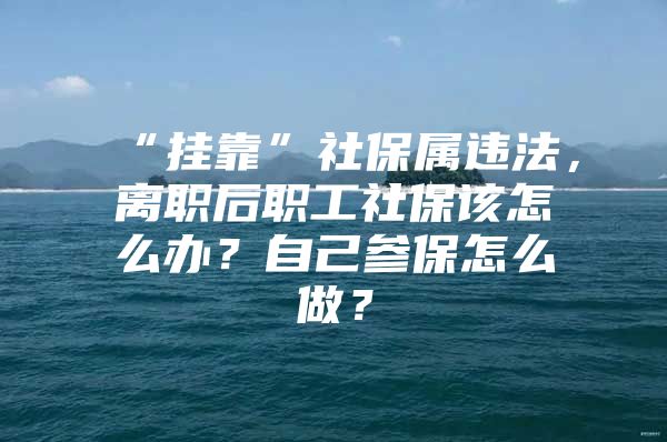 “挂靠”社保属违法，离职后职工社保该怎么办？自己参保怎么做？