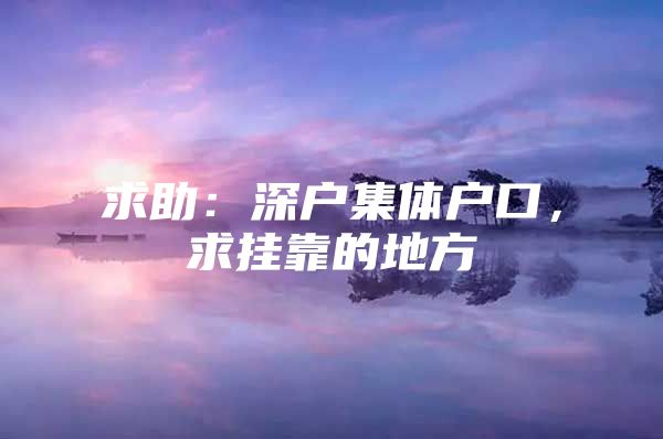 求助：深户集体户口，求挂靠的地方