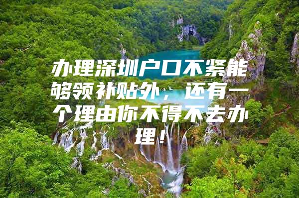 办理深圳户口不紧能够领补贴外，还有一个理由你不得不去办理！