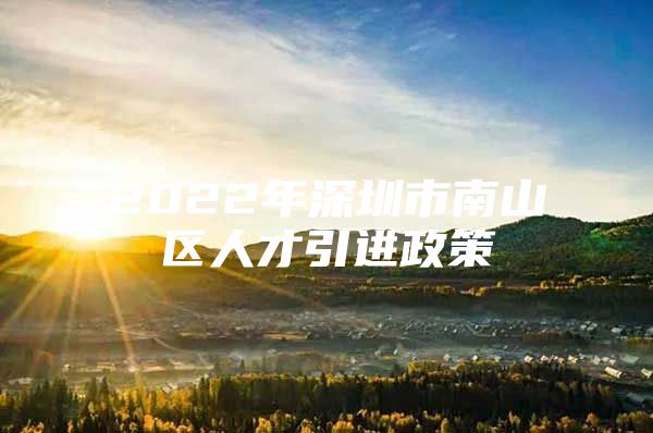 2022年深圳市南山区人才引进政策