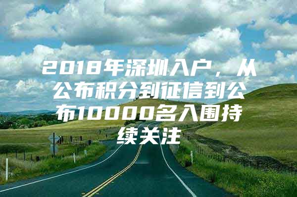 2018年深圳入户，从公布积分到征信到公布10000名入围持续关注