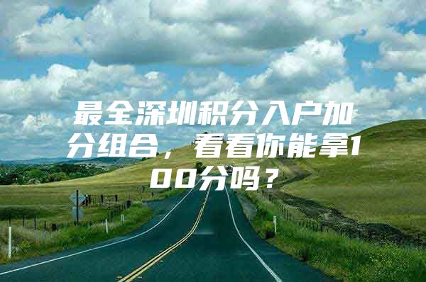 最全深圳积分入户加分组合，看看你能拿100分吗？