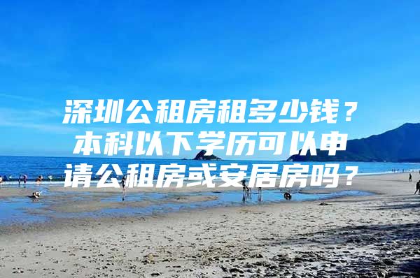 深圳公租房租多少钱？本科以下学历可以申请公租房或安居房吗？