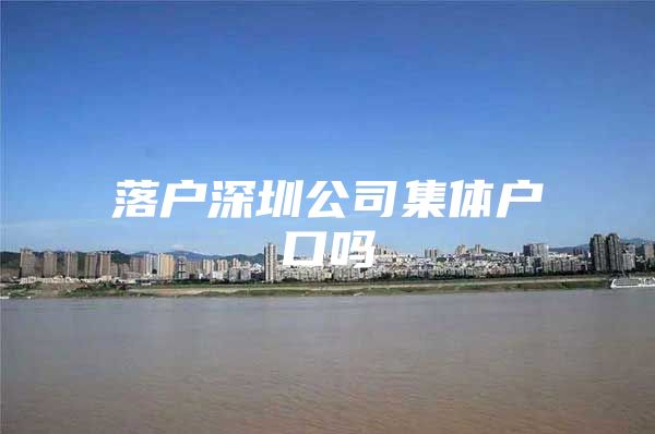 落户深圳公司集体户口吗