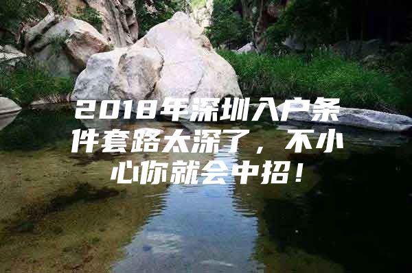 2018年深圳入户条件套路太深了，不小心你就会中招！