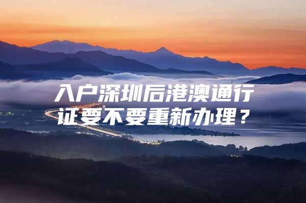 入户深圳后港澳通行证要不要重新办理？