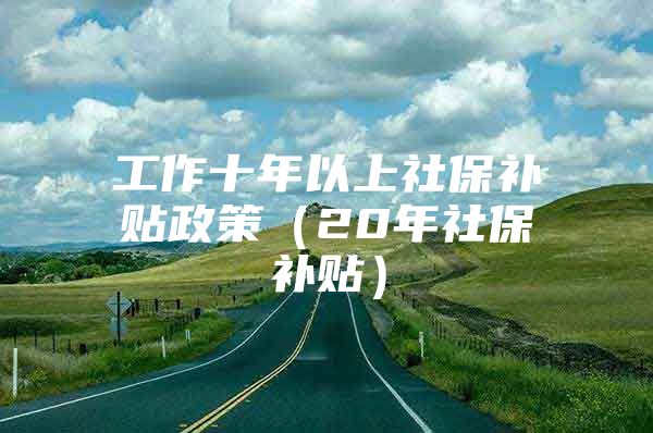 工作十年以上社保补贴政策（20年社保补贴）