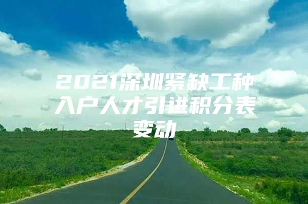 2021深圳紧缺工种入户人才引进积分表变动