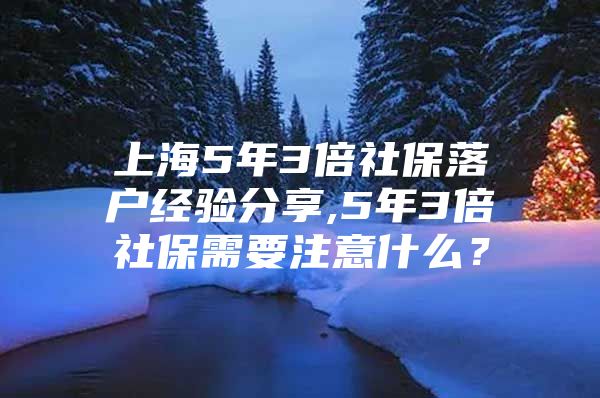 上海5年3倍社保落户经验分享,5年3倍社保需要注意什么？