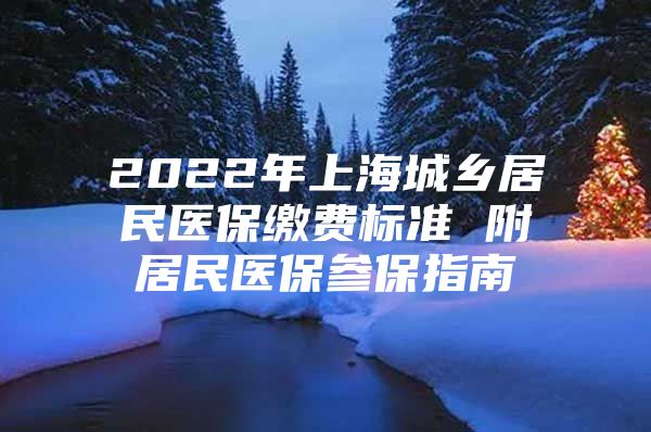 2022年上海城乡居民医保缴费标准 附居民医保参保指南