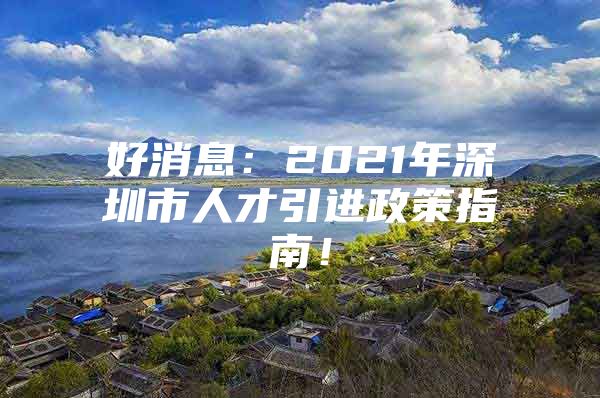 好消息：2021年深圳市人才引进政策指南！