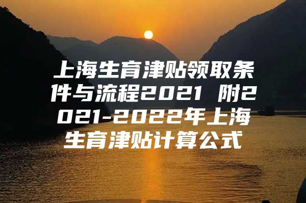 上海生育津贴领取条件与流程2021 附2021-2022年上海生育津贴计算公式