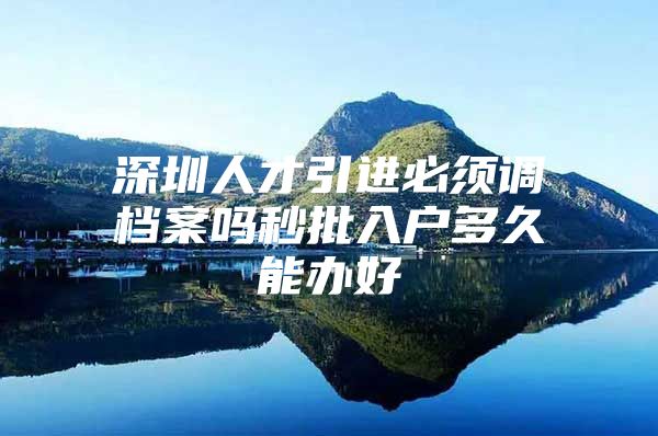 深圳人才引进必须调档案吗秒批入户多久能办好