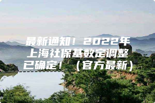 最新通知！2022年上海社保基数定调整已确定！（官方最新）