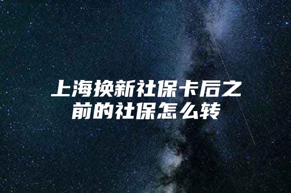 上海换新社保卡后之前的社保怎么转