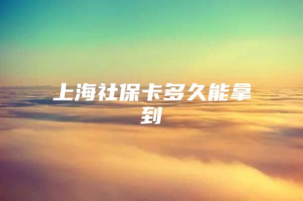 上海社保卡多久能拿到